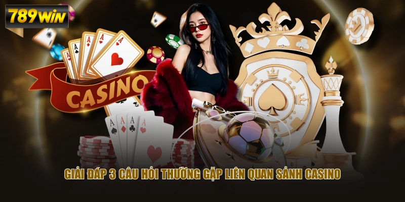 Giải đáp 3 câu hỏi thường gặp liên quan sảnh Casino