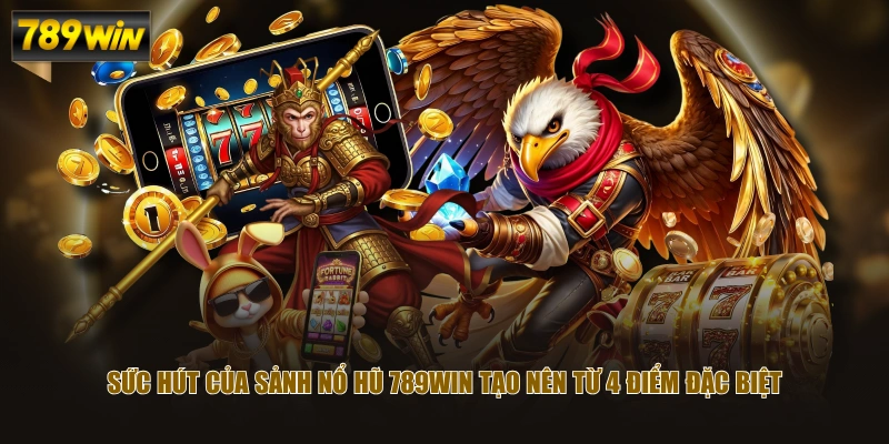 Sức hút của sảnh nổ hũ 789WIN tạo nên từ 4 điểm đặc biệt