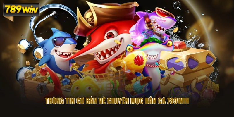 Thông tin cơ bản về chuyên mục Bắn Cá 789WIN
