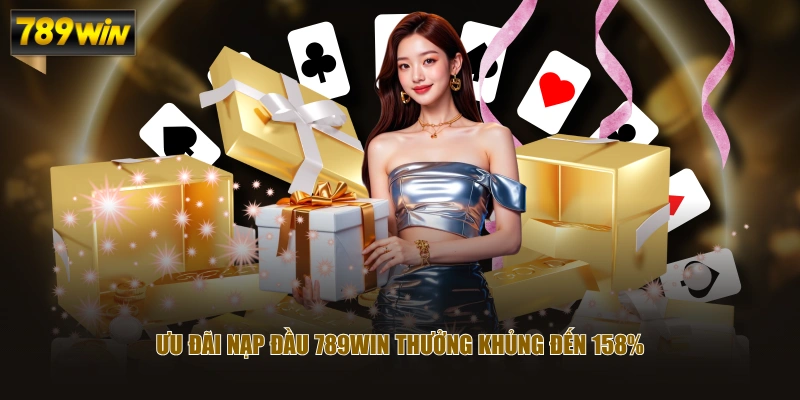 Ưu đãi nạp đầu 789WIN thưởng khủng đến 158%